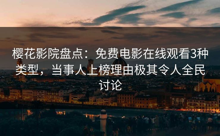 樱花影院盘点：免费电影在线观看3种类型，当事人上榜理由极其令人全民讨论