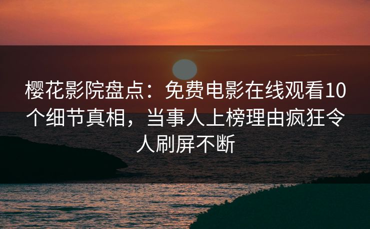 樱花影院盘点：免费电影在线观看10个细节真相，当事人上榜理由疯狂令人刷屏不断