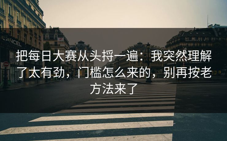 把每日大赛从头捋一遍：我突然理解了太有劲，门槛怎么来的，别再按老方法来了