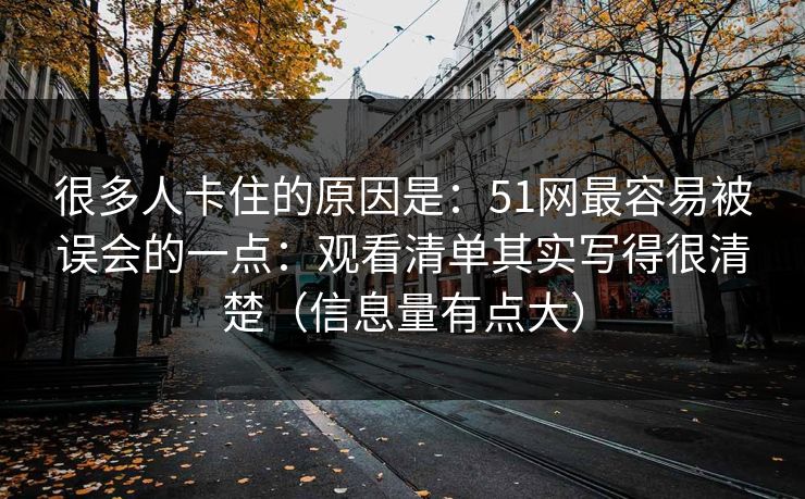 很多人卡住的原因是：51网最容易被误会的一点：观看清单其实写得很清楚（信息量有点大）