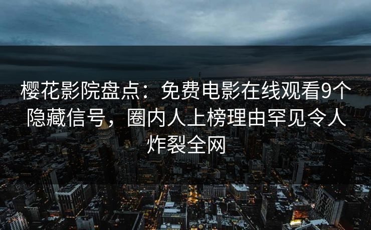 樱花影院盘点：免费电影在线观看9个隐藏信号，圈内人上榜理由罕见令人炸裂全网