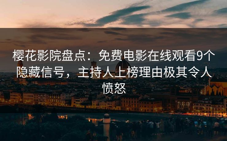樱花影院盘点：免费电影在线观看9个隐藏信号，主持人上榜理由极其令人愤怒