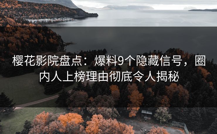 樱花影院盘点：爆料9个隐藏信号，圈内人上榜理由彻底令人揭秘