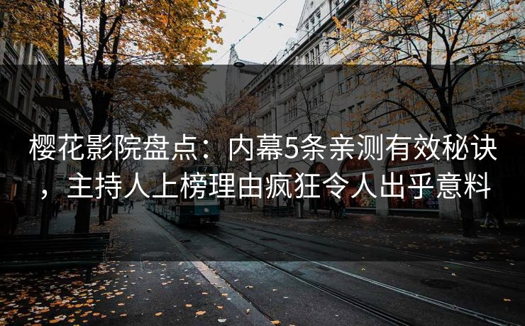樱花影院盘点：内幕5条亲测有效秘诀，主持人上榜理由疯狂令人出乎意料