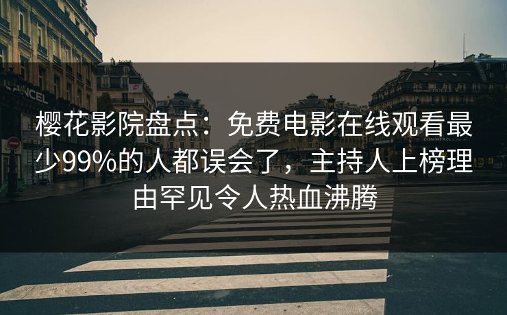 樱花影院盘点：免费电影在线观看最少99%的人都误会了，主持人上榜理由罕见令人热血沸腾