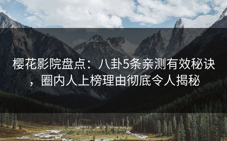 樱花影院盘点：八卦5条亲测有效秘诀，圈内人上榜理由彻底令人揭秘