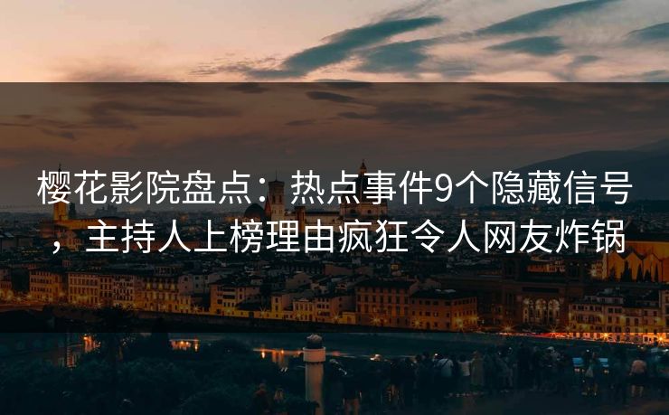 樱花影院盘点：热点事件9个隐藏信号，主持人上榜理由疯狂令人网友炸锅