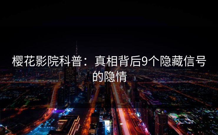 樱花影院科普：真相背后9个隐藏信号的隐情