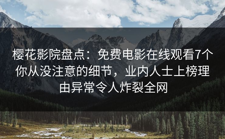 樱花影院盘点:免费电影在线观看7个你从没注意的细节,业内人士上榜理由异常令人炸裂全网